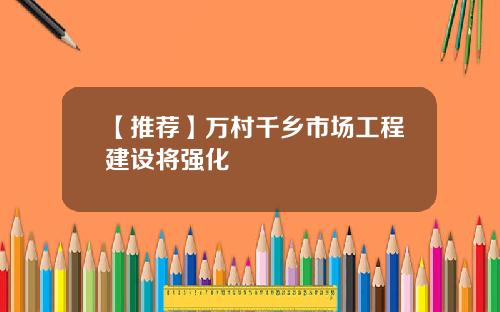 【推荐】万村千乡市场工程建设将强化