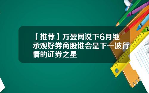 【推荐】万盈网说下6月继承观好券商股谁会是下一波行情的证券之星