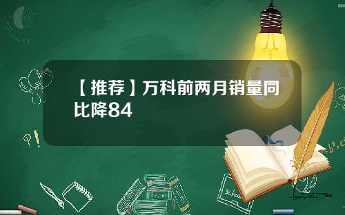 【推荐】万科前两月销量同比降84