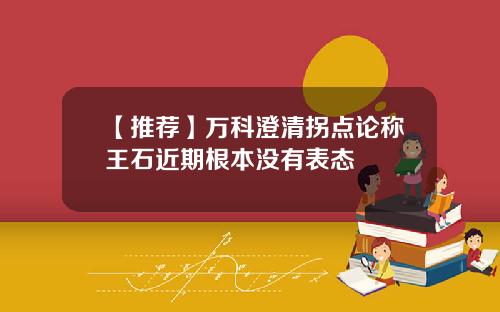 【推荐】万科澄清拐点论称王石近期根本没有表态
