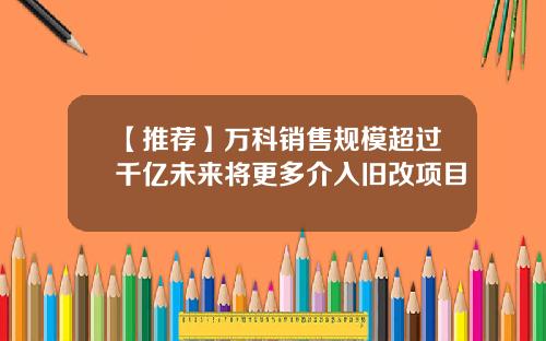 【推荐】万科销售规模超过千亿未来将更多介入旧改项目