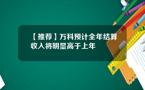 【推荐】万科预计全年结算收入将明显高于上年