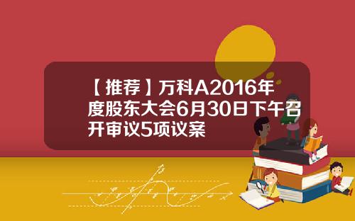 【推荐】万科A2016年度股东大会6月30日下午召开审议5项议案