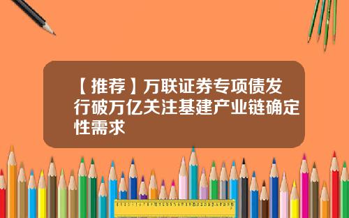 【推荐】万联证券专项债发行破万亿关注基建产业链确定性需求