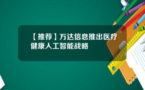 【推荐】万达信息推出医疗健康人工智能战略