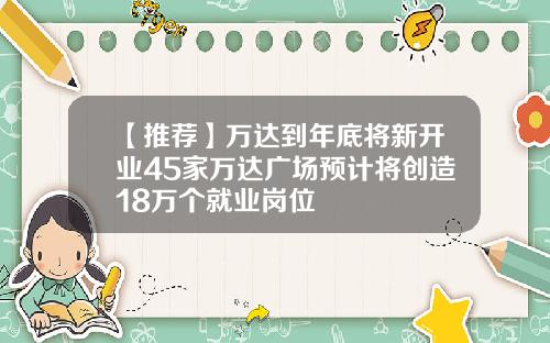 【推荐】万达到年底将新开业45家万达广场预计将创造18万个就业岗位