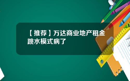 【推荐】万达商业地产租金跳水模式病了