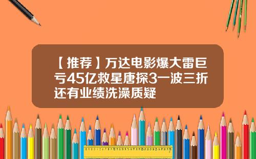 【推荐】万达电影爆大雷巨亏45亿救星唐探3一波三折还有业绩洗澡质疑