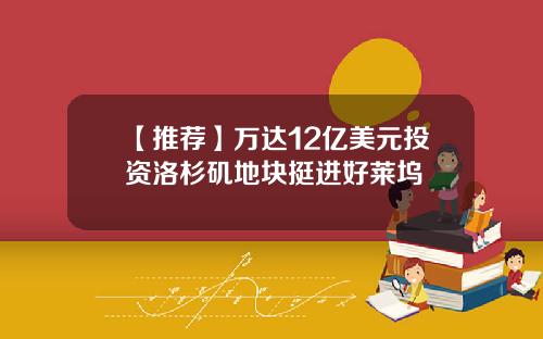 【推荐】万达12亿美元投资洛杉矶地块挺进好莱坞