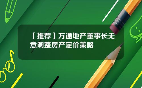 【推荐】万通地产董事长无意调整房产定价策略