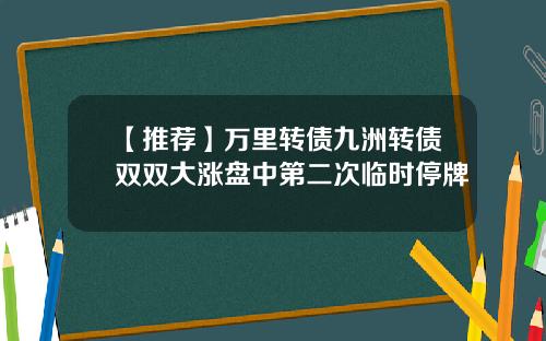 【推荐】万里转债九洲转债双双大涨盘中第二次临时停牌
