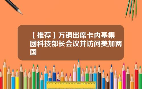 【推荐】万钢出席卡内基集团科技部长会议并访问美加两国