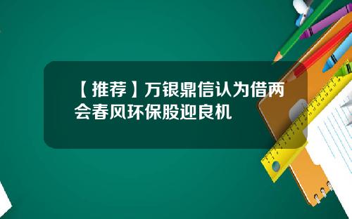 【推荐】万银鼎信认为借两会春风环保股迎良机