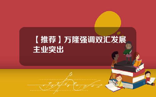【推荐】万隆强调双汇发展主业突出