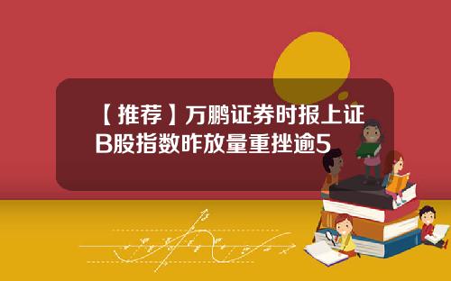 【推荐】万鹏证券时报上证B股指数昨放量重挫逾5