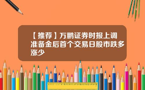 【推荐】万鹏证券时报上调准备金后首个交易日股市跌多涨少