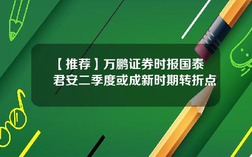 【推荐】万鹏证券时报国泰君安二季度或成新时期转折点