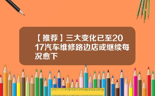 【推荐】三大变化已至2017汽车维修路边店或继续每况愈下