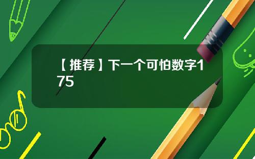 【推荐】下一个可怕数字175