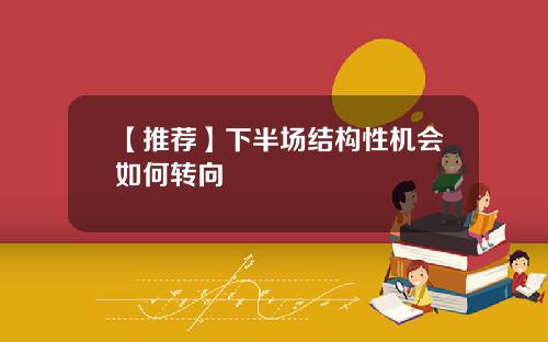 【推荐】下半场结构性机会如何转向