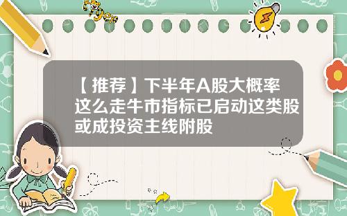 【推荐】下半年A股大概率这么走牛市指标已启动这类股或成投资主线附股