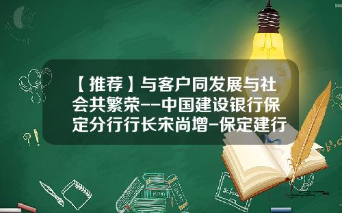 【推荐】与客户同发展与社会共繁荣--中国建设银行保定分行行长宋尚增-保定建行现在贷款利率上浮多少
