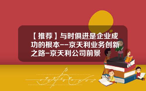 【推荐】与时俱进是企业成功的根本--京天利业务创新之路-京天利公司前景
