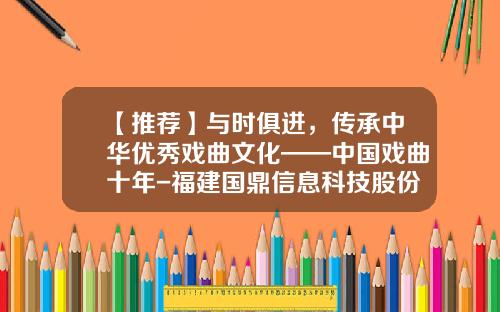 【推荐】与时俱进，传承中华优秀戏曲文化——中国戏曲十年-福建国鼎信息科技股份有限公司