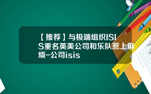 【推荐】与极端组织ISIS重名英美公司和乐队惹上麻烦-公司isis