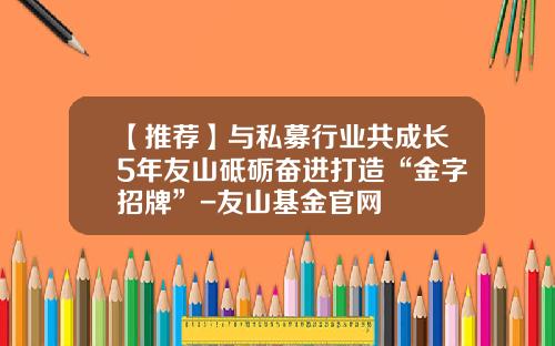 【推荐】与私募行业共成长5年友山砥砺奋进打造“金字招牌”-友山基金官网