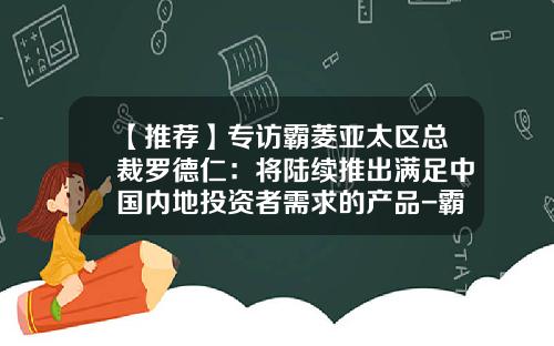 【推荐】专访霸菱亚太区总裁罗德仁：将陆续推出满足中国内地投资者需求的产品-霸菱中国基金