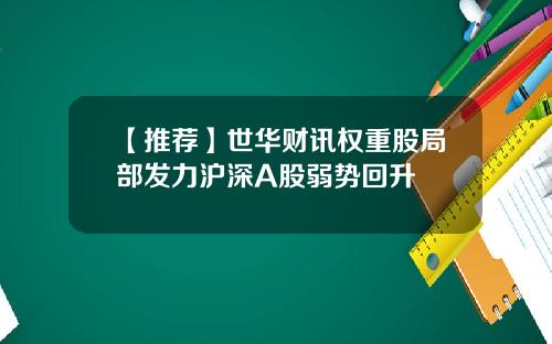 【推荐】世华财讯权重股局部发力沪深A股弱势回升