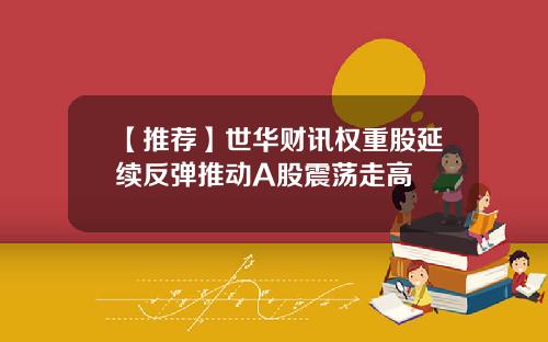 【推荐】世华财讯权重股延续反弹推动A股震荡走高