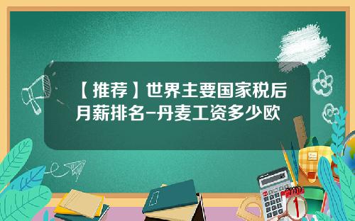 【推荐】世界主要国家税后月薪排名-丹麦工资多少欧