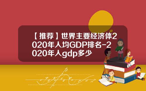 【推荐】世界主要经济体2020年人均GDP排名-2020年人gdp多少