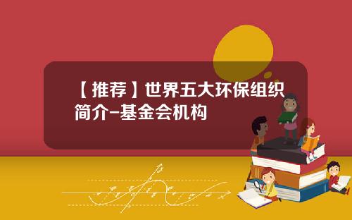 【推荐】世界五大环保组织简介-基金会机构