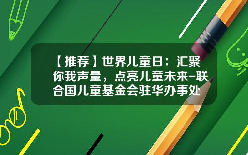 【推荐】世界儿童日：汇聚你我声量，点亮儿童未来-联合国儿童基金会驻华办事处