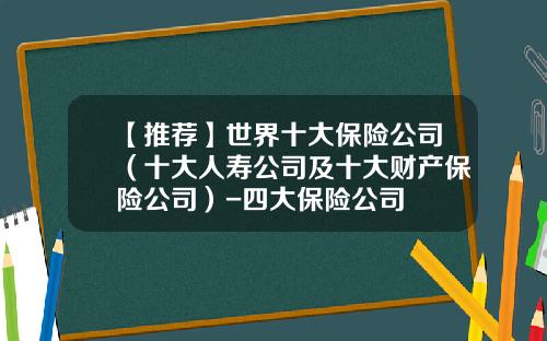 【推荐】世界十大保险公司（十大人寿公司及十大财产保险公司）-四大保险公司