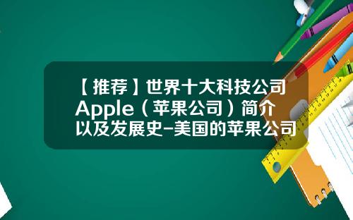 【推荐】世界十大科技公司Apple（苹果公司）简介以及发展史-美国的苹果公司