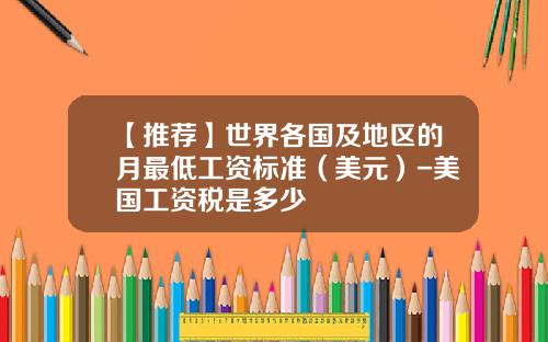 【推荐】世界各国及地区的月最低工资标准（美元）-美国工资税是多少