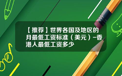 【推荐】世界各国及地区的月最低工资标准（美元）-香港人最低工资多少