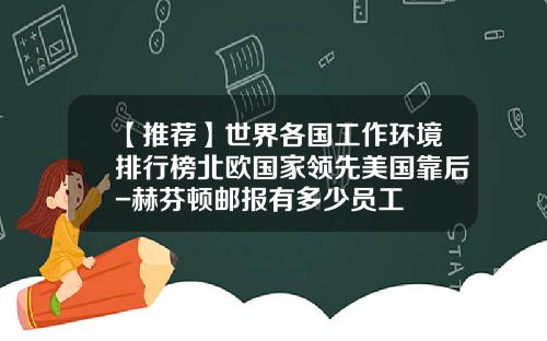 【推荐】世界各国工作环境排行榜北欧国家领先美国靠后-赫芬顿邮报有多少员工