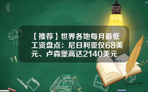 【推荐】世界各地每月最低工资盘点：尼日利亚仅68美元、卢森堡高达2140美元相差超30倍！-美国基本工资多少美元