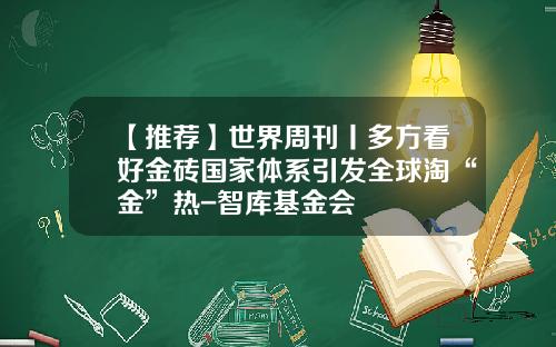 【推荐】世界周刊丨多方看好金砖国家体系引发全球淘“金”热-智库基金会