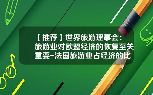 【推荐】世界旅游理事会：旅游业对欧盟经济的恢复至关重要-法国旅游业占经济的比重是多少