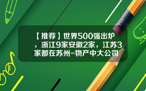 【推荐】世界500强出炉，浙江9家安徽2家，江苏3家都在苏州-物产中大公司