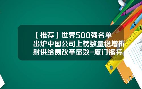 【推荐】世界500强名单出炉中国公司上榜数量稳增折射供给侧改革显效-厦门福特置业有限公司