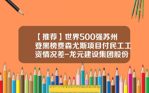 【推荐】世界500强苏州登黑榜费森尤斯项目付民工工资情况差-龙元建设集团股份有限公司事故