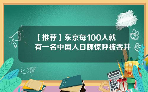 【推荐】东京每100人就有一名中国人日媒惊呼被吞并
