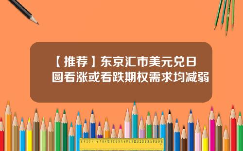 【推荐】东京汇市美元兑日圆看涨或看跌期权需求均减弱